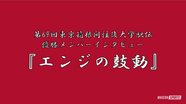 【連載】第69回東京箱根間往復大学駅伝（箱根）優勝メンバーインタビュー　『エンジの鼓動』