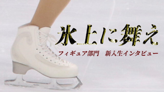 【連載】フィギュア部門　新入生インタビュー『氷上に舞え』